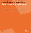 Infrastructural Urbanism.Addressing the In-between</br>Thomas Hauck, Regine Keller, Volker Kleinekort </br> DOM publishers , 2011